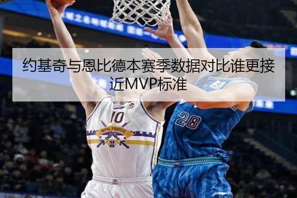 约基奇与恩比德本赛季数据对比谁更接近MVP标准