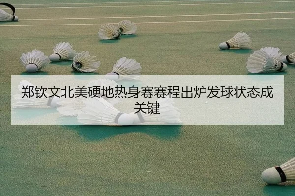 郑钦文北美硬地热身赛赛程出炉发球状态成关键